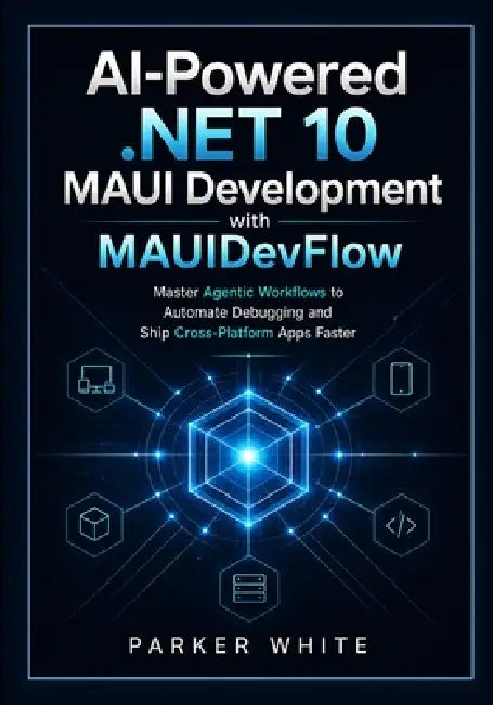 AI-Powered .NET 10 MAUI Development with MAUIDevFlow: Master Agentic Workflows to Automate Debugging and Ship Cross-Platform Apps Faster by Parker White