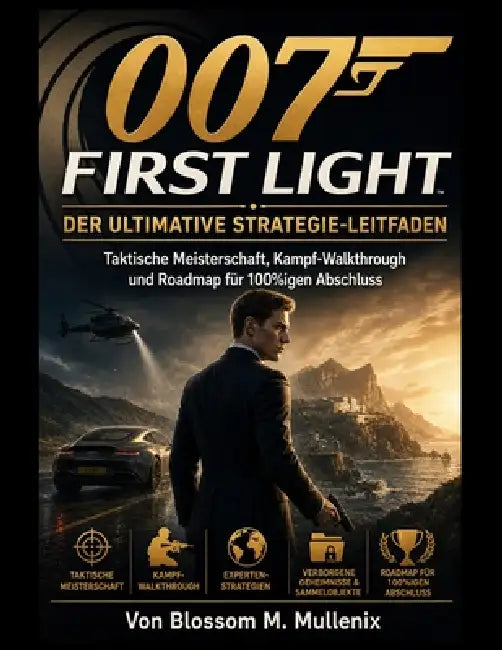 007 First Light Der ultimative Strategie-Leitfaden: Taktische Meisterschaft, Kampf-Walkthrough und Roadmap für 100%igen Abschluss by Blossom M. Mullenix