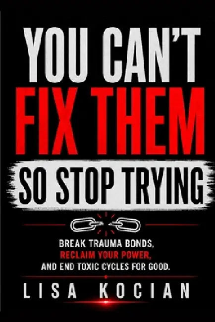 You Can't Fix Them- So Stop Trying: Break Trauma Bonds, Reclaim Your Power, and End Toxic Cycles for Good by Lisa Kocian