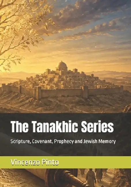 The Tanakhic Series: Scripture, Covenant, Prophecy and Jewish Memory by Vincenzo Pinto