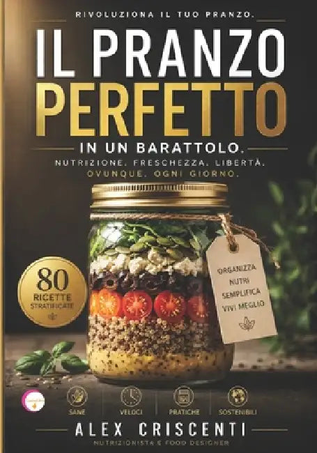 Il Pranzo Perfetto in Un Barattolo: Soluzioni Gastronomiche per il Pranzo al Lavoro e Fuori Casa: Come Mantenere la Freschezza Integrale con il Metodo by Alex Criscenti