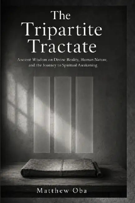 The Tripartite Tractate: Ancient Wisdom on Divine Reality, Human Nature, and the Journey to Spiritual Awakening by Matthew Oba