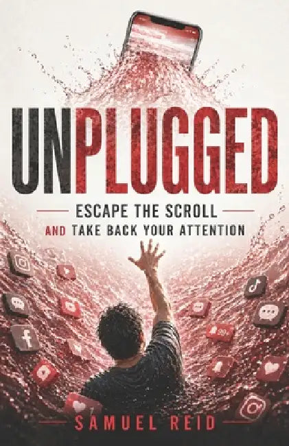 Unplugged: Escape the Scroll and Take Back Your Attention by Samuel Reid