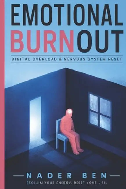 Emotional Burnout: Digital Overload & Nervous System Reset, Science-Backed Guide to Rewiring Your Stress System with Neuroscience, Trauma Research, an by Nader Ben