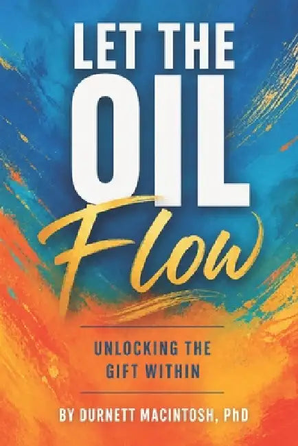 Let the Oil Flow: Unlocking the Gift Within by Dornett McIntosh