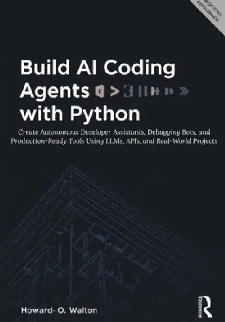 Build AI Coding Agents with Python: Create Autonomous Developer Assistants, Debugging Bots, and Production-Ready Tools Using LLMs, APIs, and Real-Worl by Howard O. Walton