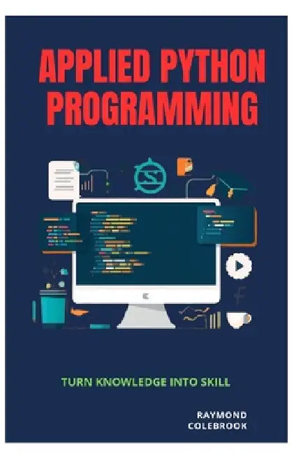 Applied Python Programming: Turn Knowledge into Skill by Raymond Colebrook