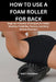 How to Use a Foam Roller for Back: Beginner-Friendly Techniques for Relief, Mobility, Flexibility, Posture, and Daily Muscle Recovery by Matt Friedman