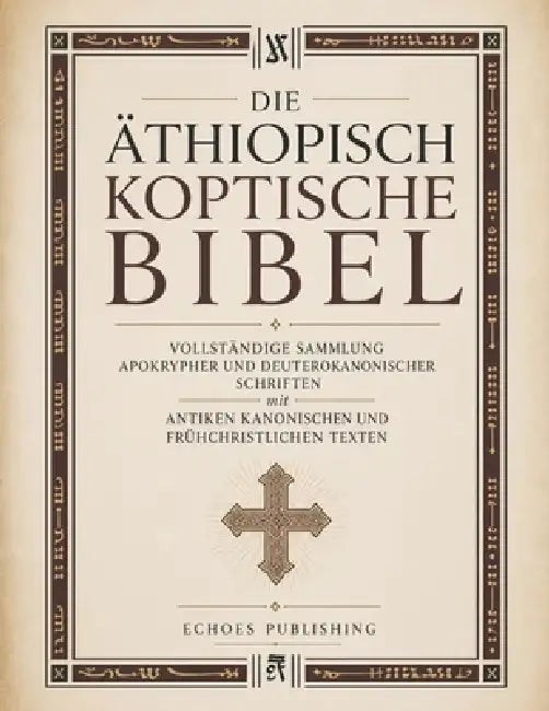 Die Äthiopisch Koptische Bibel: Vollständige Sammlung apokrypher und deuterokanonischer Schriften mit antiken kanonischen und frühchristlichen Texten by Echoes Publishing