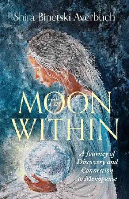 The Moon Within: A Journey of Discovery and Connection to Menopause by Shira Averbuch