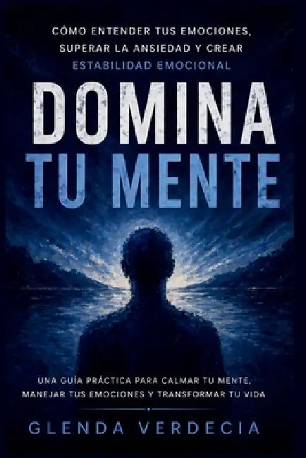 Domina tu mente: cómo entender tus emociones, superar la ansiedad y crear estabilidad emocional.: Te enseñaron a ser fuerte, pero no a estar bien: cóm by Glenda Verdecia