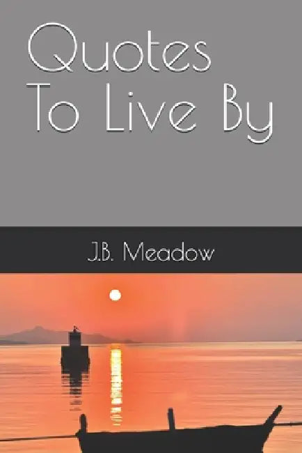 Quotes To Live By by J. B. Meadow