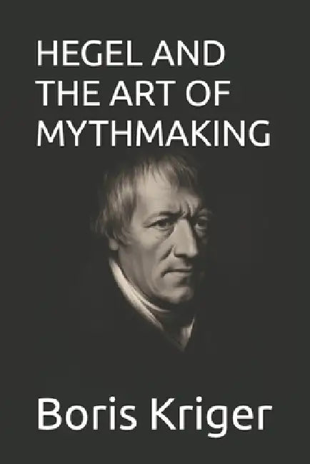 Hegel and the Art of Mythmaking by Boris Kriger