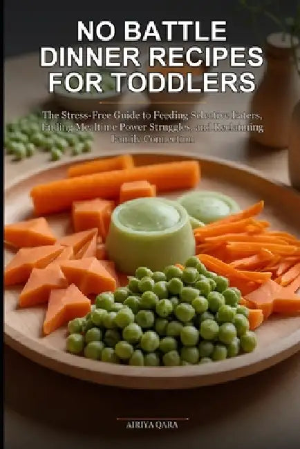 No Battle Dinner Recipes for Toddlers: The Stress-Free Guide to Feeding Selective Eaters, Ending Mealtime Power Struggles, and Reclaiming Family Conne by Airiya Qara