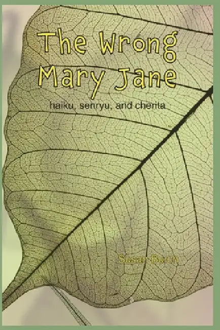 The Wrong Mary Jane: Haiku, Senryu, and Cherita about Life in a Nursing Home by Susan Burch