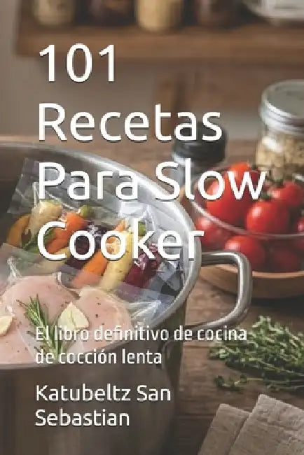 101 Recetas Para Slow Cooker: El libro definitivo de cocina de cocción lenta by Katubeltz San Sebastian