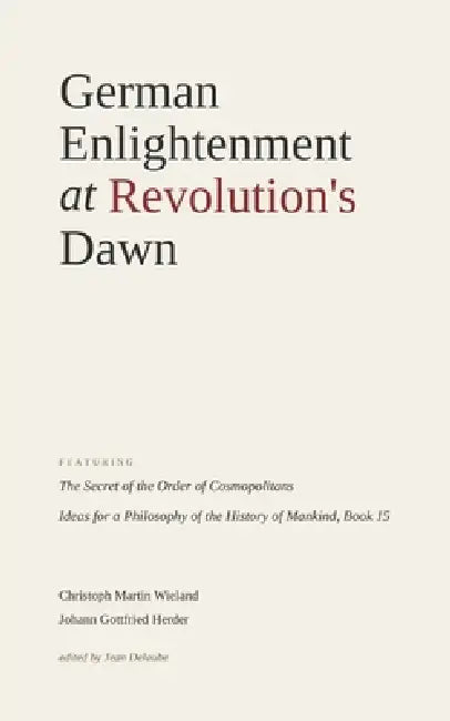 German Enlightenment at Revolution's Dawn: Featuring "The Secret of the Order of Cosmopolitans", "Ideas for a Philosophy of the History of Mankind, Bo by Christoph Martin Wieland, Jean Delaube, Johann Gottfried Herder
