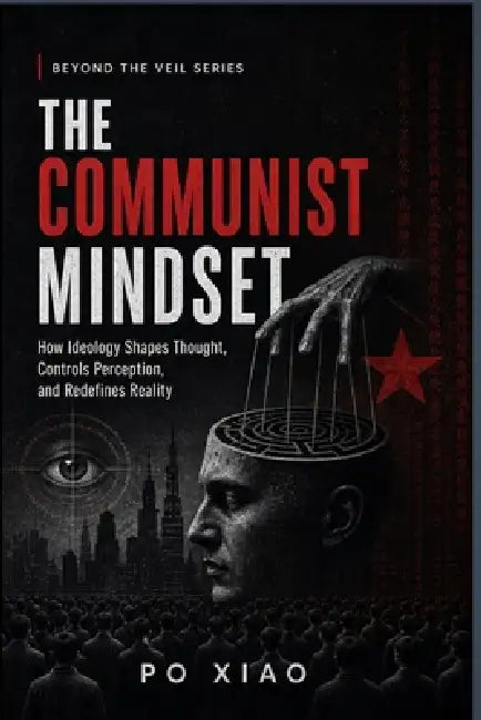 The Communist Mindset: How Ideology Shapes Thought, Controls Perception, and Redefines Reality by Po Xiao