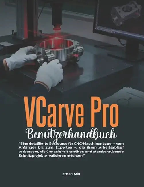 VCarve Pro Benutzerhandbuch: Eine detaillierte Ressource für CNC-Maschinenbauer - vom Anfänger bis zum Experten -, die ihren Arbeitsablauf verbessern, by Ethan Mill