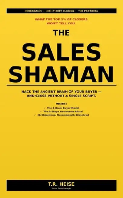 The Sales Shaman: Sales Psychology for High-Ticket Closers - The Neuroscience and NLP Protocol Behind the Top 1% Close Rates by T. R. Heise