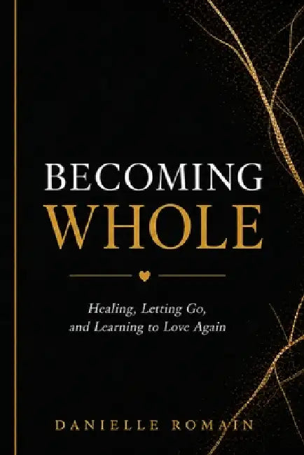 Becoming Whole: Healing, Letting Go, and Learning to Love Again by Danielle Romain