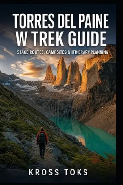 Torres del Paine W Trek Guide: Stage Routes, Campsites & Itinerary Planning by Kross Toks