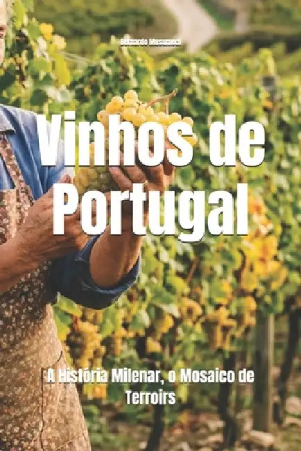 Vinhos de Portugal: A História Milenar, o Mosaico de Terroirs by Bernardo Musumeci
