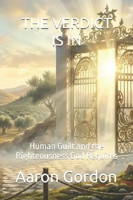 The Verdict Is in: Human Guilt and the Righteousness God Requires by Aaron Gordon