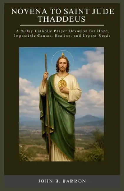 Novena to Saint Jude Thaddeus: A 9-Day Catholic Prayer Devotion for Hope, Impossible Causes, Healing, and Urgent Needs by John B. Barron