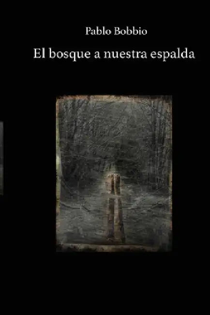 El bosque a nuestra espalda by Pablo Bobbio Ph. D.