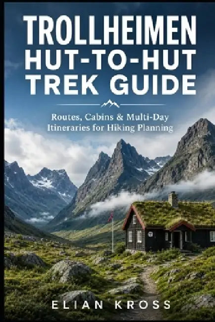 Trollheimen Hut-to-Hut Trek Guide: Routes, Cabins & Multi-Day Itineraries for Hiking Planning by Elian Kross