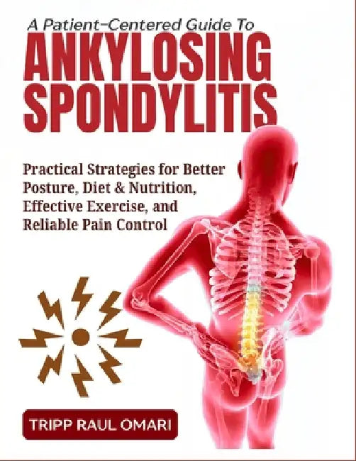 A Patient-Centered Guide to Ankylosing Spondylitis: Practical Strategies for Better Posture, Diet & Nutrition, Effective Exercise, and Reliable Pain C by Tripp Raul Omari