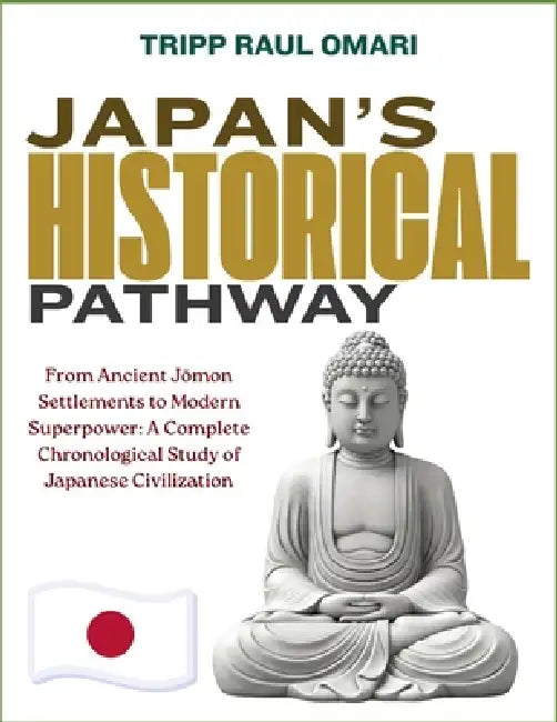 Japan's Historical Pathway: From Ancient Jōmon Settlements to Modern Superpower: A Complete Chronological Study of Japanese Civilization by Tripp Raul Omari