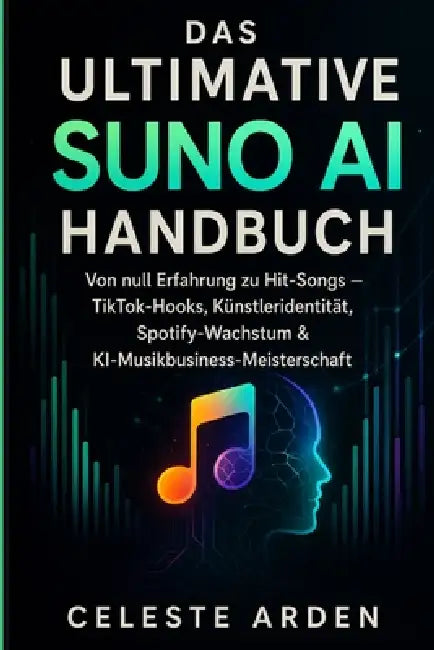 Das Ultimative Suno AI Handbuch: Von null Fähigkeiten zu Hits und TikTok-Hooks, Künstleridentität, Spotify-Wachstum und KI-Musikgeschäftsmeisterschaft by Celeste Arden