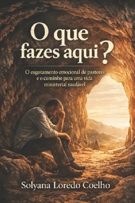 O que fazes aqui?: O esgotamento emocional de pastores e o caminho para uma vida ministerial saudável by Solyana Loredo Coelho