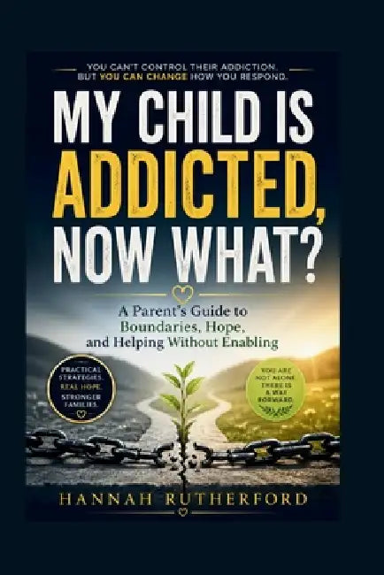 My Child Is Addicted, Now What?: A Parent's Guide to Boundaries, Hope, and Helping Without Enabling by Hannah Rutherford