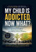 My Child Is Addicted, Now What?: A Parent's Guide to Boundaries, Hope, and Helping Without Enabling by Hannah Rutherford