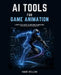 AI Tools for Game Animation: A Practical Guide to Creating Characters, Motion, and Cinematics for Modern Games by Kade Vellon