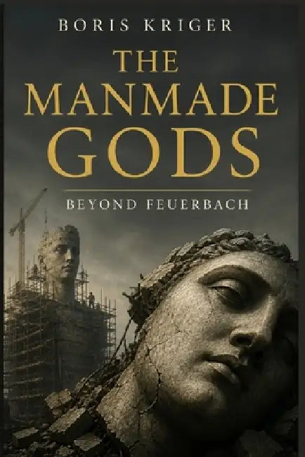 The Manmade Gods: Beyond Feuerbach by Boris Kriger