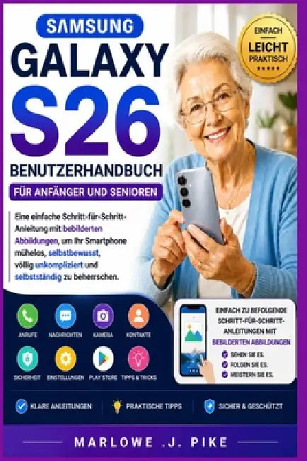Samsung Galaxy S26 Benutzerhandbuch Für Anfänger Und Senioren: Eine einfache Schritt-für-Schritt-Anleitung mit bebilderten Abbildungen, um Ihr Smartph by Marlowe J. Pike
