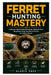 Ferret Hunting Mastery: Traditional Rabbit Bolting Methods, Fieldcraft Skills, Equipment Setup, and Ethical Practice for Today's Hunter by Alaric Voss