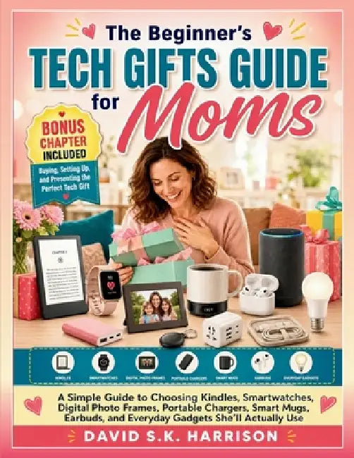 The Beginner's Tech Gifts Guide for Moms: A Simple Guide to Choosing Kindles, Smartwatches, Digital Photo Frames, Portable Chargers, Smart Mugs, Earbu by David Sk Harrison