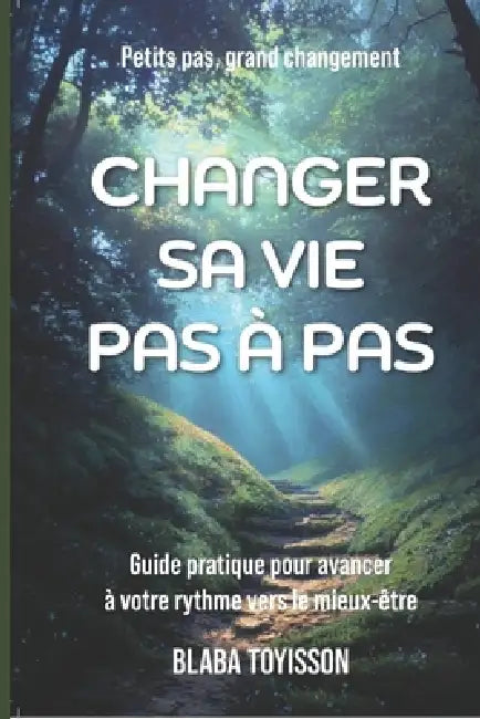 Changer Sa Vie Pas À Pas: Guide pratique pour avancer à votre rythme vers le mieux-être by Koumeabalo Toyisson Blabadeo