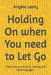 Holding On when You need to Let Go: Poems About Letting Go, Healing, and Becoming Again by Angela Holley Leary