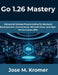Go 1.26 Mastery: Advanced Golang Programming for Backend Development, Concurrency, Microservices, and High-Performance APIs by Jose M. Kromer