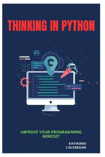Thinking in Python: Improve Your Programming Mindset by Raymond Colebrook