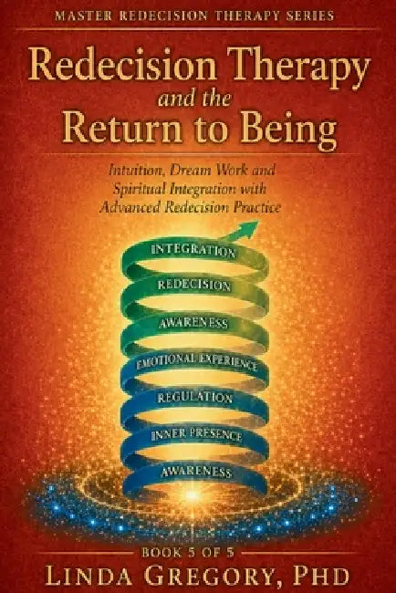 Redecision Therapy and the Return to Being: Intuition, Dream Work and Spirituality. Integration in Advanced Redecision Practice. by Linda Gregory
