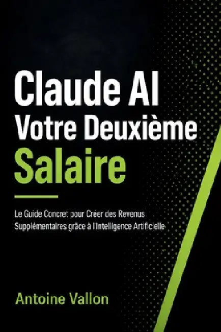 Claude AI Votre Deuxième Salaire: Le Guide Concret pour Créer des Revenus Supplémentaires grâce à l'Intelligence Artificielle by Antoine Vallon