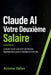 Claude AI Votre Deuxième Salaire: Le Guide Concret pour Créer des Revenus Supplémentaires grâce à l'Intelligence Artificielle by Antoine Vallon