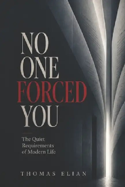 No One Forced You: The Quiet Requirements of Modern Life by Thomas Elian